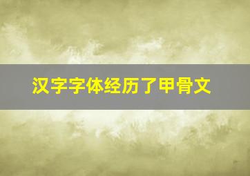 汉字字体经历了甲骨文