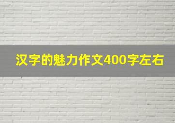 汉字的魅力作文400字左右