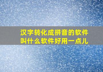 汉字转化成拼音的软件叫什么软件好用一点儿