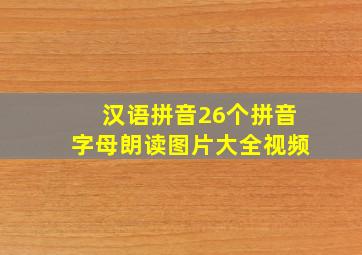 汉语拼音26个拼音字母朗读图片大全视频