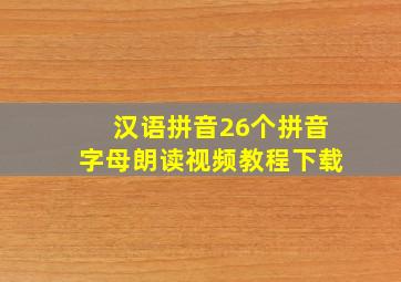 汉语拼音26个拼音字母朗读视频教程下载