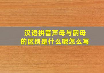 汉语拼音声母与韵母的区别是什么呢怎么写