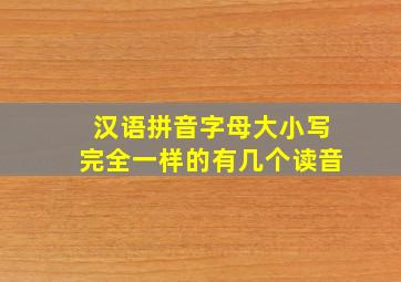 汉语拼音字母大小写完全一样的有几个读音