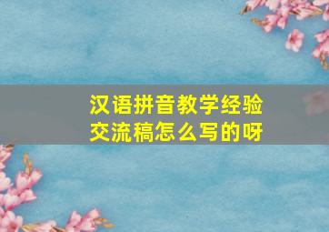 汉语拼音教学经验交流稿怎么写的呀