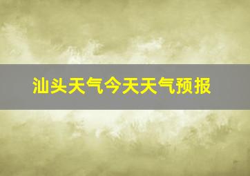 汕头天气今天天气预报