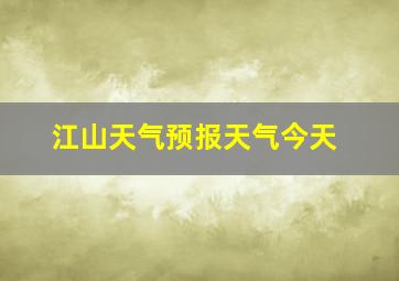 江山天气预报天气今天