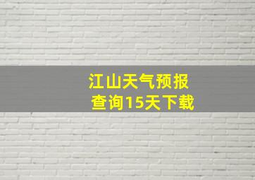 江山天气预报查询15天下载