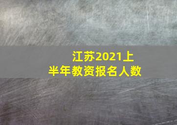 江苏2021上半年教资报名人数