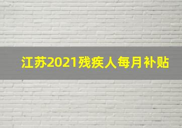 江苏2021残疾人每月补贴