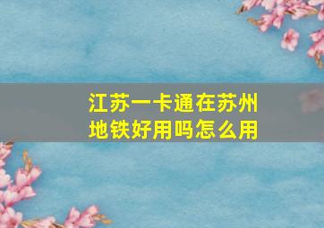 江苏一卡通在苏州地铁好用吗怎么用