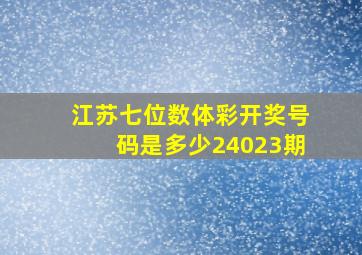 江苏七位数体彩开奖号码是多少24023期