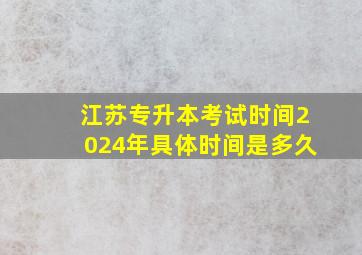 江苏专升本考试时间2024年具体时间是多久