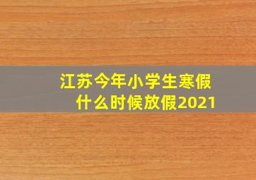 江苏今年小学生寒假什么时候放假2021