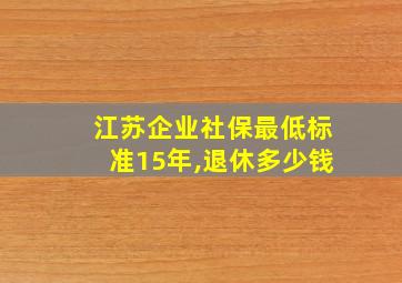 江苏企业社保最低标准15年,退休多少钱