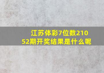 江苏体彩7位数21052期开奖结果是什么呢