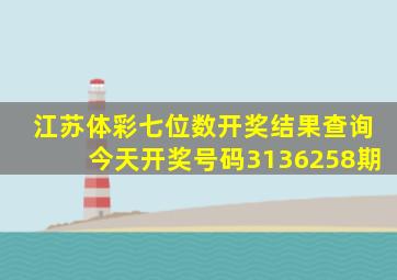 江苏体彩七位数开奖结果查询今天开奖号码3136258期