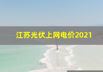 江苏光伏上网电价2021