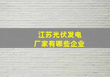 江苏光伏发电厂家有哪些企业