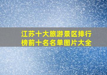 江苏十大旅游景区排行榜前十名名单图片大全