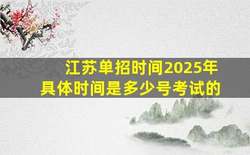 江苏单招时间2025年具体时间是多少号考试的