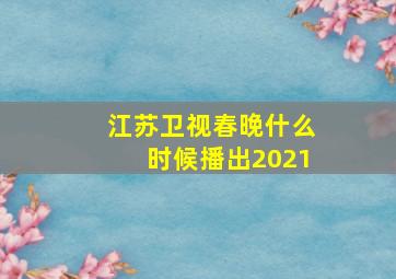 江苏卫视春晚什么时候播出2021