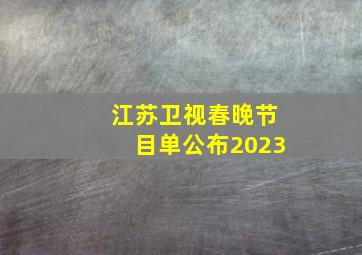 江苏卫视春晚节目单公布2023