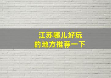 江苏哪儿好玩的地方推荐一下