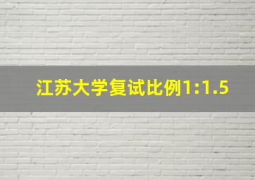 江苏大学复试比例1:1.5