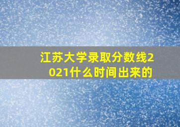 江苏大学录取分数线2021什么时间出来的