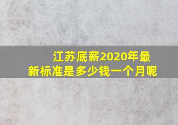 江苏底薪2020年最新标准是多少钱一个月呢