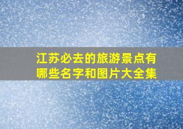 江苏必去的旅游景点有哪些名字和图片大全集