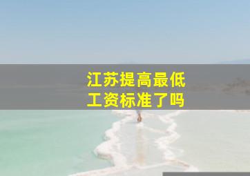 江苏提高最低工资标准了吗