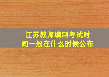 江苏教师编制考试时间一般在什么时候公布