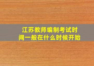 江苏教师编制考试时间一般在什么时候开始