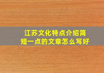 江苏文化特点介绍简短一点的文章怎么写好