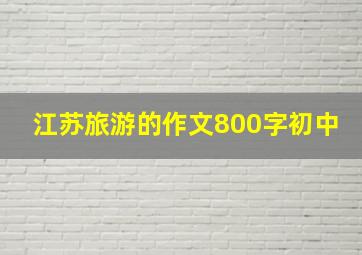 江苏旅游的作文800字初中