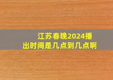 江苏春晚2024播出时间是几点到几点啊