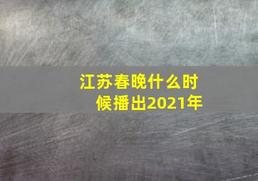 江苏春晚什么时候播出2021年