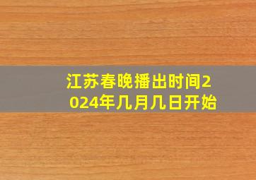 江苏春晚播出时间2024年几月几日开始