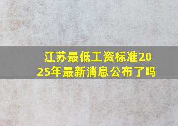 江苏最低工资标准2025年最新消息公布了吗