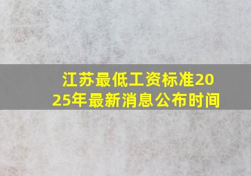 江苏最低工资标准2025年最新消息公布时间