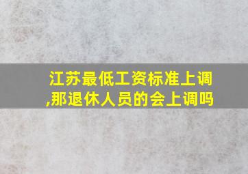 江苏最低工资标准上调,那退休人员的会上调吗