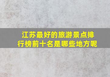 江苏最好的旅游景点排行榜前十名是哪些地方呢