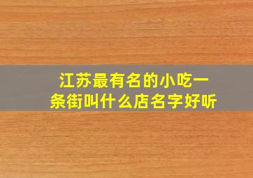 江苏最有名的小吃一条街叫什么店名字好听