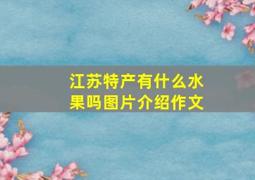 江苏特产有什么水果吗图片介绍作文