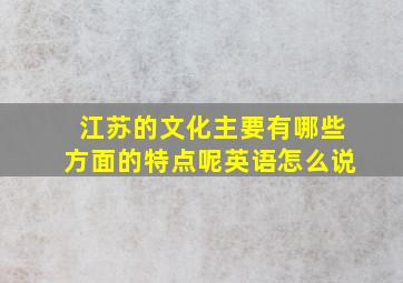 江苏的文化主要有哪些方面的特点呢英语怎么说