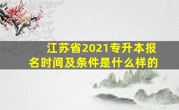 江苏省2021专升本报名时间及条件是什么样的