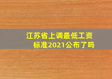 江苏省上调最低工资标准2021公布了吗