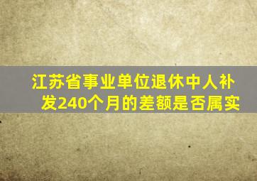 江苏省事业单位退休中人补发240个月的差额是否属实