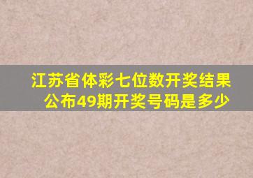 江苏省体彩七位数开奖结果公布49期开奖号码是多少